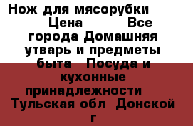 Нож для мясорубки zelmer › Цена ­ 300 - Все города Домашняя утварь и предметы быта » Посуда и кухонные принадлежности   . Тульская обл.,Донской г.